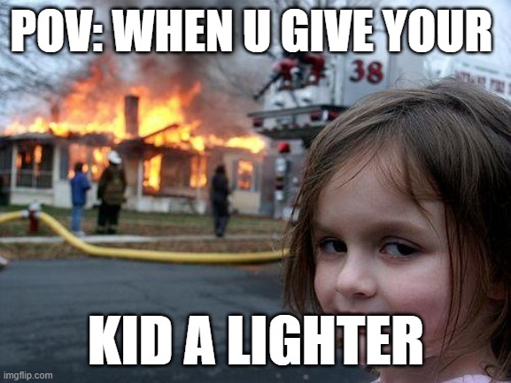 Disaster Girl Meme | POV: WHEN U GIVE YOUR; KID A LIGHTER | image tagged in memes,disaster girl | made w/ Imgflip meme maker