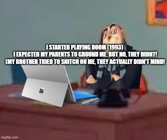 Gru at a desk with a Microsoft Surface | I STARTED PLAYING DOOM (1993) 
I EXPECTED MY PARENTS TO GROUND ME. BUT NO, THEY DIDNT!
(MY BROTHER TRIED TO SNITCH ON ME, THEY ACTUALLY DIDN'T MIND! | image tagged in gru at a desk with a microsoft surface | made w/ Imgflip meme maker