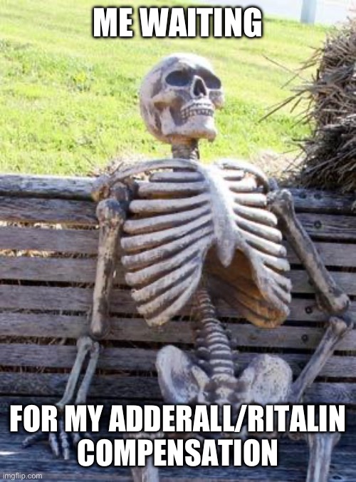 Waiting Skeleton Meme | ME WAITING; FOR MY ADDERALL/RITALIN COMPENSATION | image tagged in memes,waiting skeleton | made w/ Imgflip meme maker