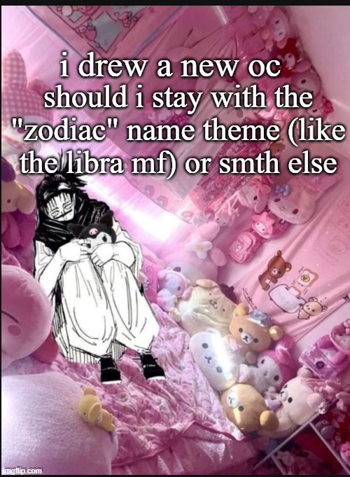 literally me fr | i drew a new oc; should i stay with the "zodiac" name theme (like the libra mf) or smth else | image tagged in literally me fr | made w/ Imgflip meme maker