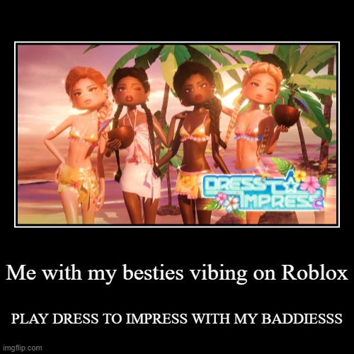 WITH MY BADDIESSS | Me with my besties vibing on Roblox | PLAY DRESS TO IMPRESS WITH MY BADDIESSS | image tagged in funny,demotivationals | made w/ Imgflip demotivational maker