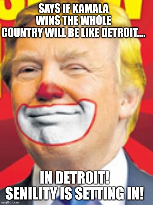 Please quit! | SAYS IF KAMALA WINS THE WHOLE COUNTRY WILL BE LIKE DETROIT.... IN DETROIT! SENILITY IS SETTING IN! | image tagged in trump,conservative,maga,republican,kamala harris,nevertrump | made w/ Imgflip meme maker