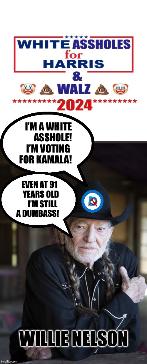 I’M A WHITE
ASSHOLE!
I’M VOTING 
FOR KAMALA! EVEN AT 91 
YEARS OLD
I’M STILL 
A DUMBASS! | made w/ Imgflip meme maker
