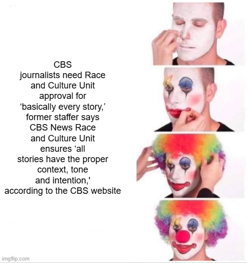 Institutional Racisum...RACISUM & censorship & wokeness  all rolled into 1. | CBS journalists need Race and Culture Unit approval for ‘basically every story,’ former staffer says
CBS News Race and Culture Unit ensures ‘all stories have the proper context, tone and intention,' according to the CBS website | image tagged in memes,clown applying makeup | made w/ Imgflip meme maker