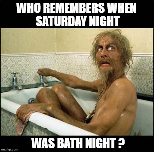 Memories From The Past ! | WHO REMEMBERS WHEN
 SATURDAY NIGHT; WAS BATH NIGHT ? | image tagged in memories,saturday night,bath time,catweazle,1970's,tv series | made w/ Imgflip meme maker