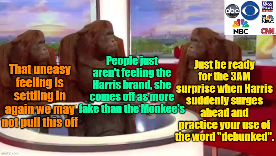 Rehearsing for the big night | People just aren't feeling the Harris brand, she comes off as more fake than the Monkee's; Just be ready for the 3AM surprise when Harris suddenly surges ahead and practice your use of the word "debunked". That uneasy feeling is settling in again we may not pull this off | image tagged in trump,maga,kamala harris,presidential election,fake news | made w/ Imgflip meme maker