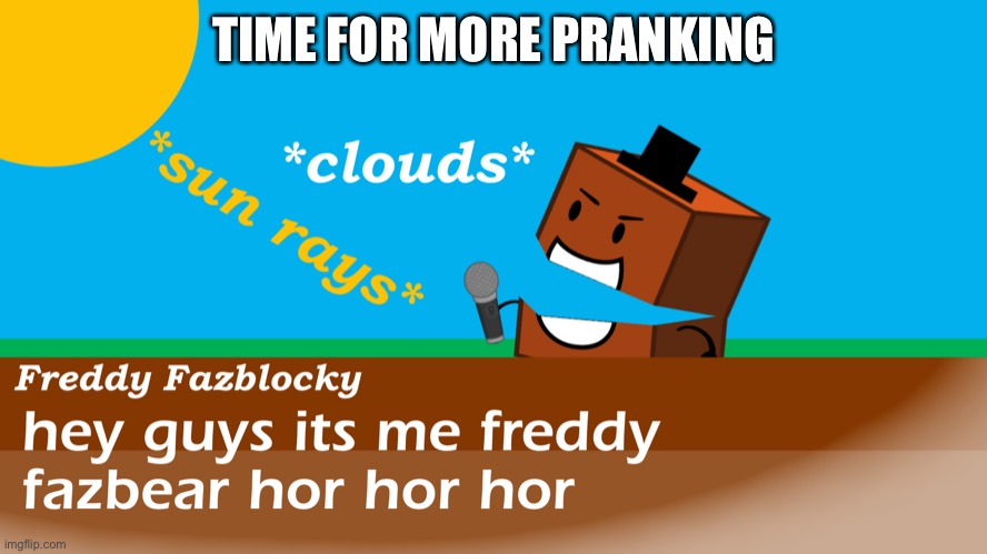 Freddy fazblocky meme | TIME FOR MORE PRANKING | image tagged in freddy fazblocky meme | made w/ Imgflip meme maker