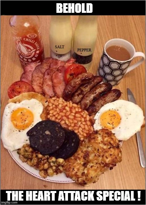 The Full English Breakfast - The Most Important Meal Of The Day ! | BEHOLD; THE HEART ATTACK SPECIAL ! | image tagged in english,breakfast,heart attack,dark humour | made w/ Imgflip meme maker