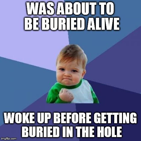 Success Kid Meme | WAS ABOUT TO BE BURIED ALIVE WOKE UP BEFORE GETTING BURIED IN THE HOLE | image tagged in memes,success kid | made w/ Imgflip meme maker