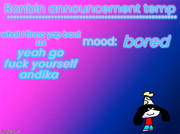 RonBin announcement temp | bored; yeah go fuck yourself andika | image tagged in ronbin announcement temp | made w/ Imgflip meme maker