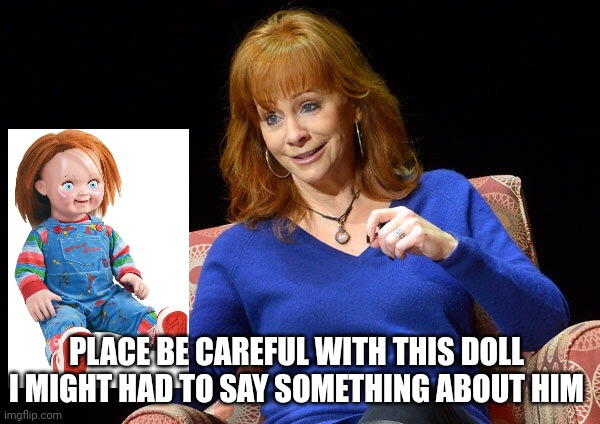 Place be Careful with this doll | PLACE BE CAREFUL WITH THIS DOLL 
I MIGHT HAD TO SAY SOMETHING ABOUT HIM | image tagged in reba mcentire,chucky | made w/ Imgflip meme maker