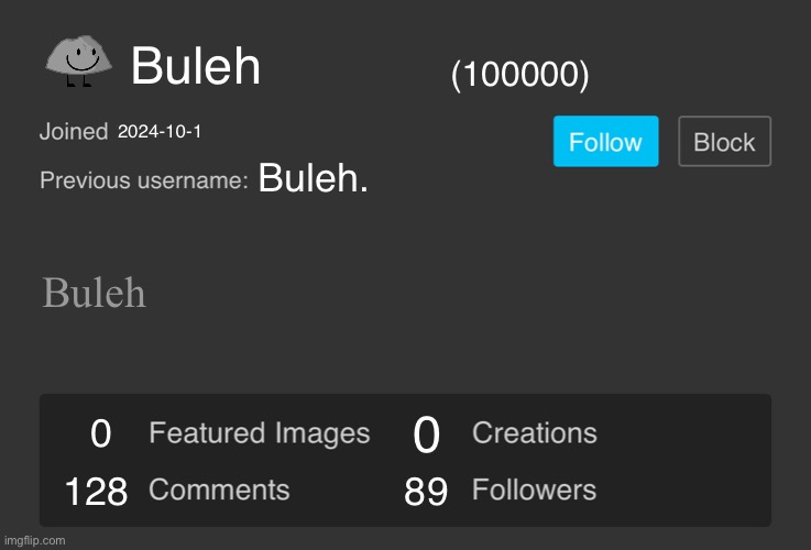 Blank Imgflip Profile V2 | Buleh; (100000); 2024-10-1; Buleh. Buleh; 0; 0; 128; 89 | image tagged in blank imgflip profile v2 | made w/ Imgflip meme maker