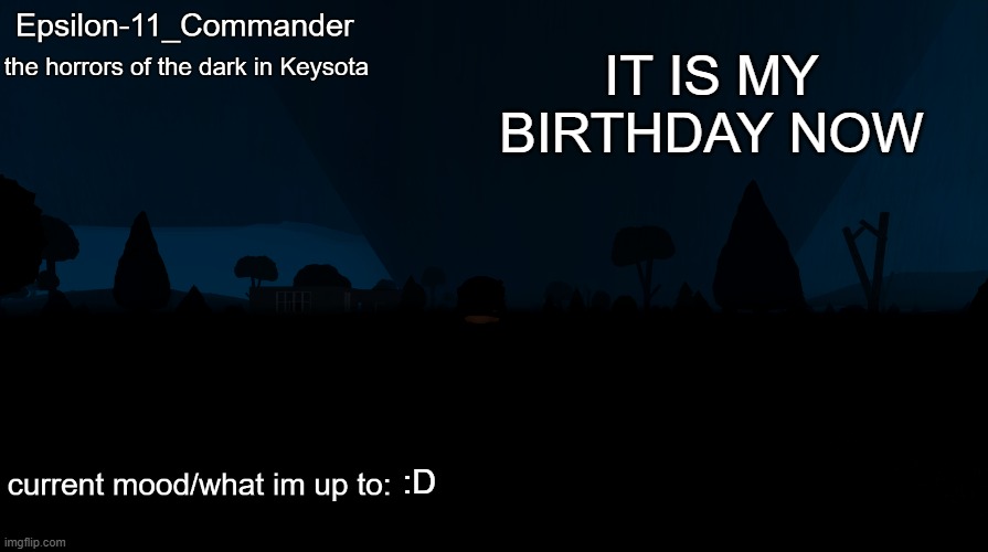 Epsilon-11_Commander's "the horrors of the dark in Keysota" temp | IT IS MY BIRTHDAY NOW; :D | image tagged in epsilon-11_commander's the horrors of the dark in keysota temp | made w/ Imgflip meme maker