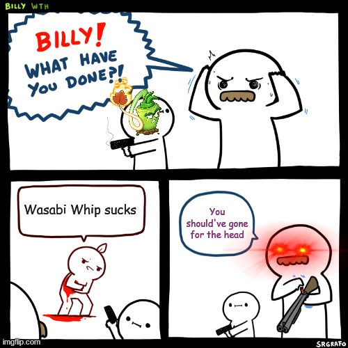 Wasabi Whip=Fire Whip God | Wasabi Whip sucks; You should've gone for the head | image tagged in billy what have you done | made w/ Imgflip meme maker