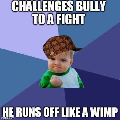 Success Kid Meme | CHALLENGES BULLY TO A FIGHT  HE RUNS OFF LIKE A WIMP | image tagged in memes,success kid,scumbag | made w/ Imgflip meme maker