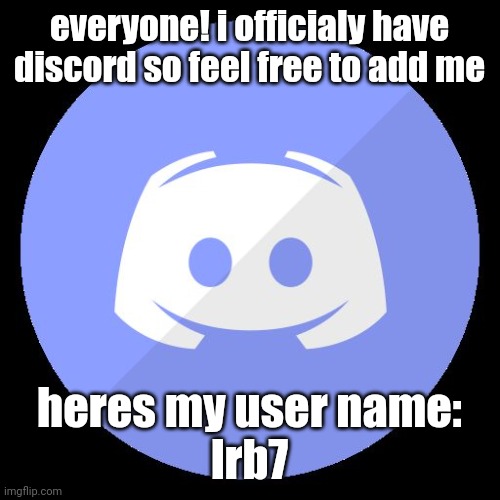 i have discord | everyone! i officialy have discord so feel free to add me; heres my user name:
lrb7 | image tagged in discord | made w/ Imgflip meme maker