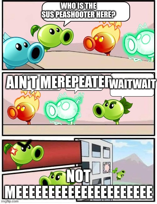 Boardroom Meeting Suggestion PvZ2 | WHO IS THE SUS PEASHOOTER HERE? REPEATER; AIN'T ME; WAITWAIT; NOT MEEEEEEEEEEEEEEEEEEEEE | image tagged in boardroom meeting suggestion pvz2 | made w/ Imgflip meme maker