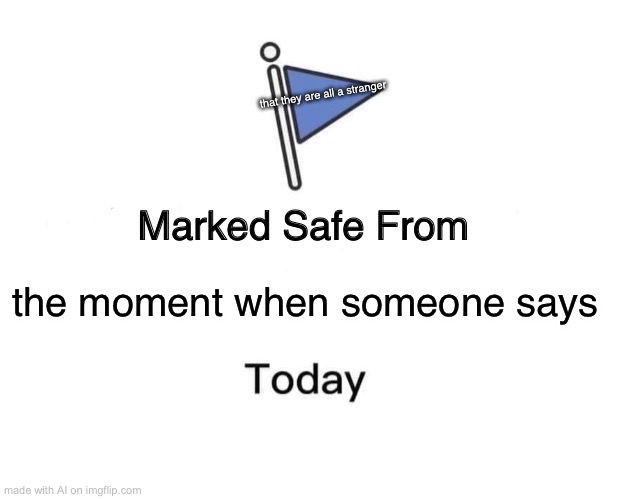 Marked Safe From | that they are all a stranger; the moment when someone says | image tagged in memes,marked safe from | made w/ Imgflip meme maker