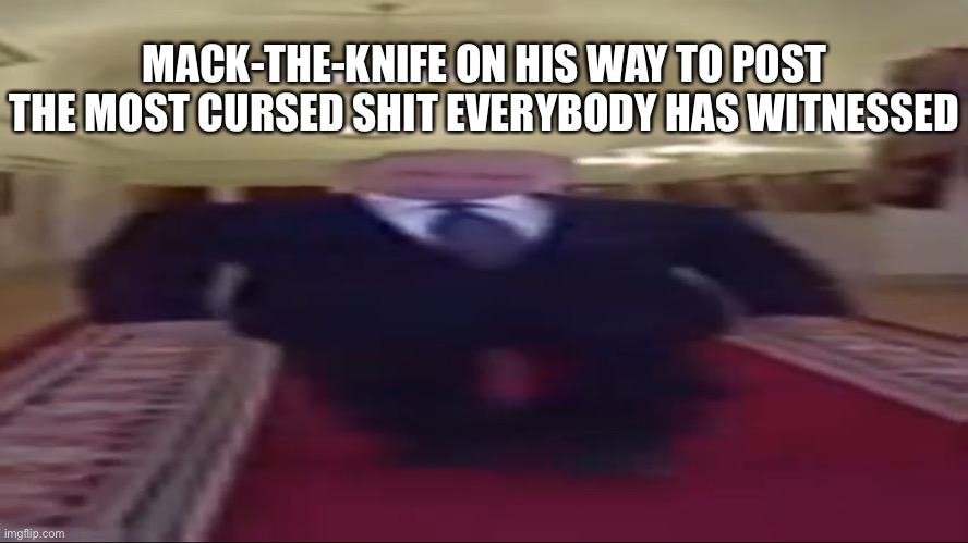 Wide putin | MACK-THE-KNIFE ON HIS WAY TO POST THE MOST CURSED SHIT EVERYBODY HAS WITNESSED | image tagged in wide putin | made w/ Imgflip meme maker