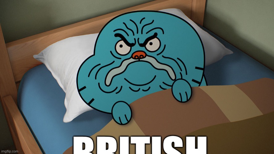 Grumpy Gumball | BRITISH | image tagged in grumpy gumball | made w/ Imgflip meme maker