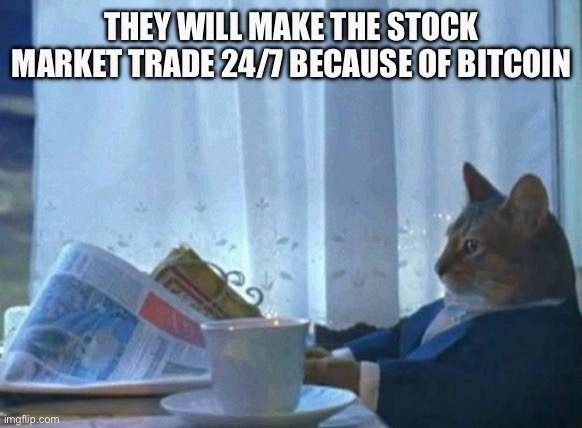 Cat newspaper | THEY WILL MAKE THE STOCK MARKET TRADE 24/7 BECAUSE OF BITCOIN | image tagged in cat newspaper | made w/ Imgflip meme maker