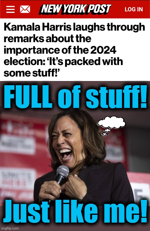 What an idiot | FULL of stuff! Just like me! | image tagged in kamala laughing,memes,packed with stuff,democrats,idiot,mental midget | made w/ Imgflip meme maker