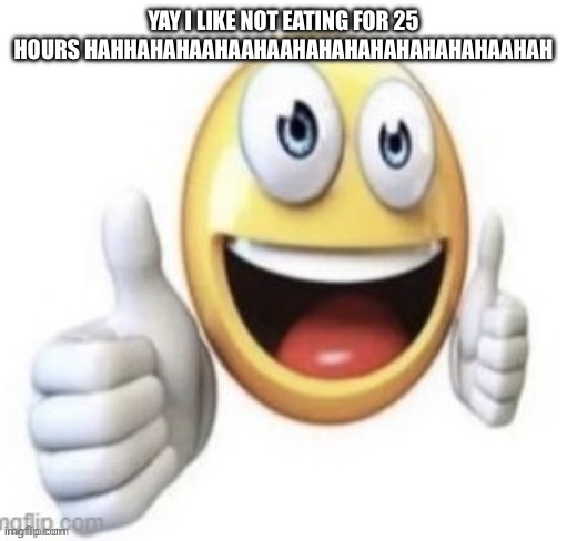 yay | YAY I LIKE NOT EATING FOR 25 HOURS HAHHAHAHAAHAAHAAHAHAHAHAHAHAHAHAAHAH | image tagged in yay | made w/ Imgflip meme maker