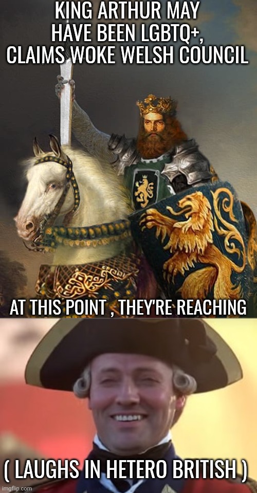 lgbtq memes | KING ARTHUR MAY HAVE BEEN LGBTQ+, CLAIMS WOKE WELSH COUNCIL; AT THIS POINT , THEY'RE REACHING; ( LAUGHS IN HETERO BRITISH ) | image tagged in laughs in british | made w/ Imgflip meme maker