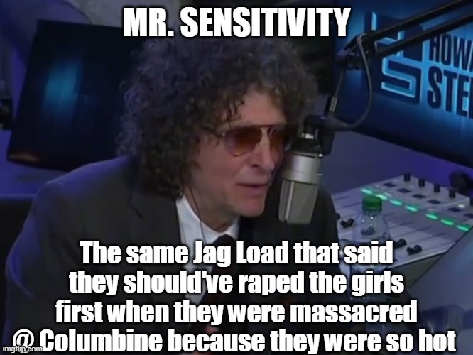 MR. SENSITIVITY The same Jag Load that said they should've raped the girls first when they were massacred @ Columbine because they were so h | made w/ Imgflip meme maker