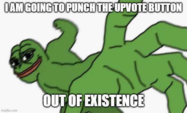 pepe punch | I AM GOING TO PUNCH THE UPVOTE BUTTON OUT OF EXISTENCE | image tagged in pepe punch | made w/ Imgflip meme maker