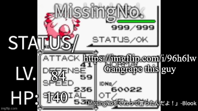 MissingNo. temp | https://imgflip.com/i/96h6lw Gangrape this guy; 84; 140 | image tagged in missingno temp | made w/ Imgflip meme maker
