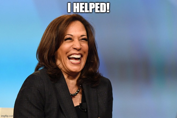 Kamala Harris laughing | I HELPED! | image tagged in kamala harris laughing | made w/ Imgflip meme maker