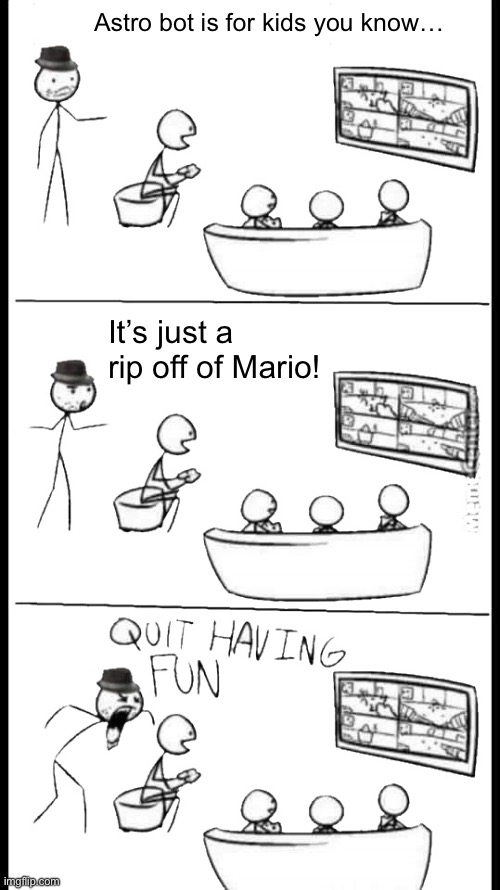 Quit Having Fun | Astro bot is for kids you know…; It’s just a rip off of Mario! | image tagged in quit having fun | made w/ Imgflip meme maker