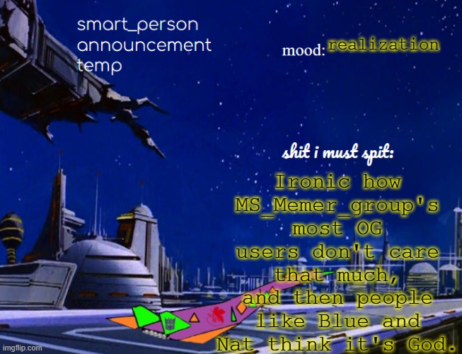 smart_person announcement temp | Ironic how MS_Memer_group's most OG users don't care that much, and then people like Blue and Nat think it's God. realization | image tagged in smart_person announcement temp | made w/ Imgflip meme maker