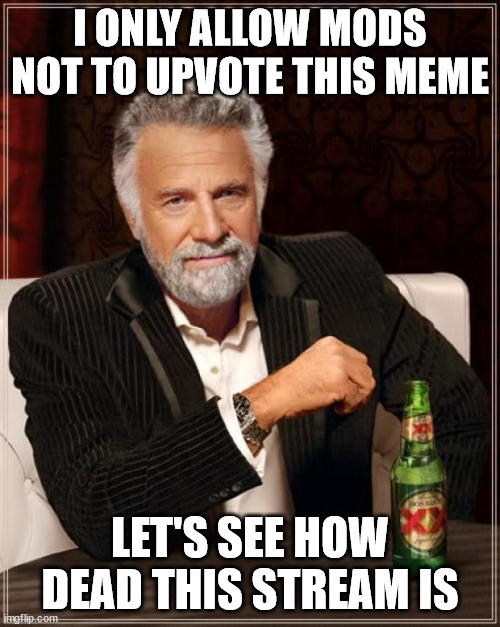 hehe boi | I ONLY ALLOW MODS NOT TO UPVOTE THIS MEME; LET'S SEE HOW DEAD THIS STREAM IS | image tagged in memes,the most interesting man in the world,hehe boi,hehehe,do it | made w/ Imgflip meme maker