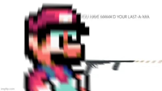 YOU HAVE MAMA'D YOUR LAST-A MIA | image tagged in you have mama'd your last-a mia | made w/ Imgflip meme maker