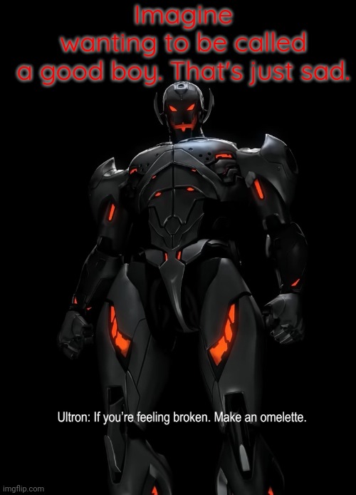 If you're feeling broken... | Imagine wanting to be called a good boy. That's just sad. | image tagged in if you're feeling broken | made w/ Imgflip meme maker