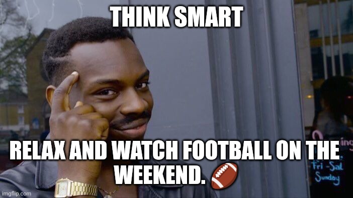 Watch Football | THINK SMART; RELAX AND WATCH FOOTBALL ON THE 
WEEKEND. 🏈 | image tagged in memes,roll safe think about it,funny memes | made w/ Imgflip meme maker