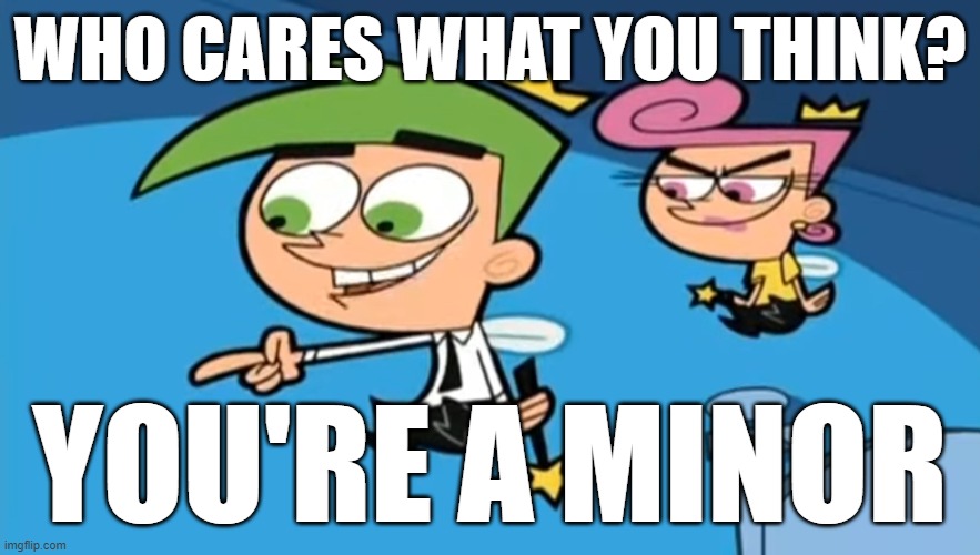 Cosmo - Who cares what you think? | WHO CARES WHAT YOU THINK? YOU'RE A MINOR | image tagged in cosmo - who cares what you think | made w/ Imgflip meme maker