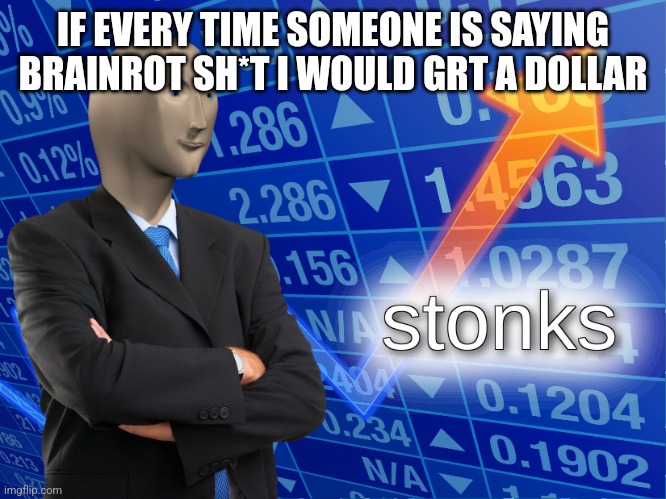 stonks | IF EVERY TIME SOMEONE IS SAYING BRAINROT SH*T I WOULD GRT A DOLLAR | image tagged in stonks | made w/ Imgflip meme maker