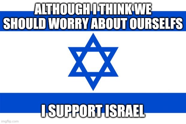 meme israel  | ALTHOUGH I THINK WE SHOULD WORRY ABOUT OURSELFS; I SUPPORT ISRAEL | image tagged in meme israel | made w/ Imgflip meme maker