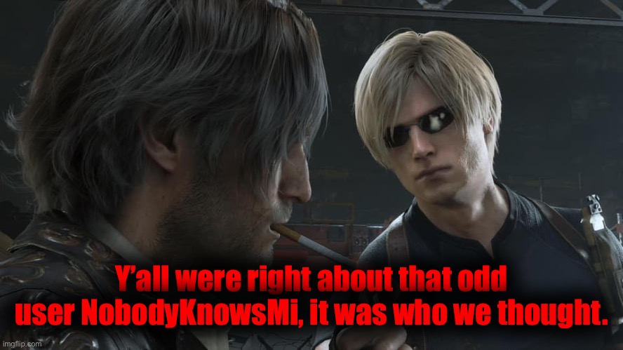 Leon baSed  Kennedy | Y’all were right about that odd user NobodyKnowsMi, it was who we thought. | image tagged in leon based kennedy | made w/ Imgflip meme maker