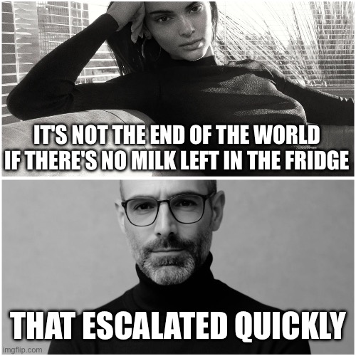 God Milk | IT'S NOT THE END OF THE WORLD IF THERE'S NO MILK LEFT IN THE FRIDGE; THAT ESCALATED QUICKLY | image tagged in rational man | made w/ Imgflip meme maker