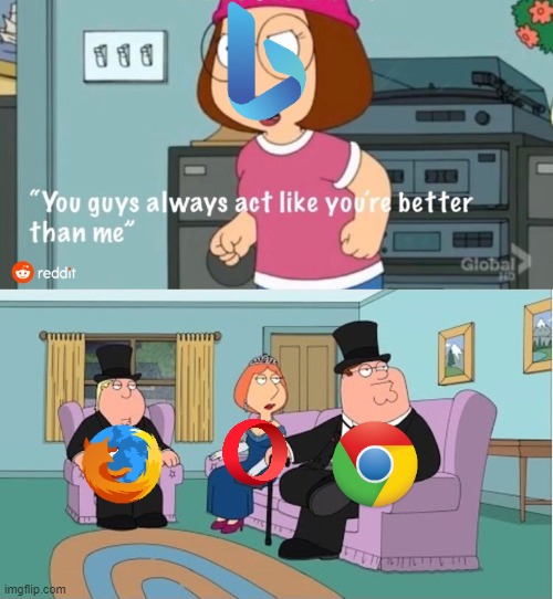 Browser Wars. | image tagged in you guys always act like you're better than me,browser,memes | made w/ Imgflip meme maker