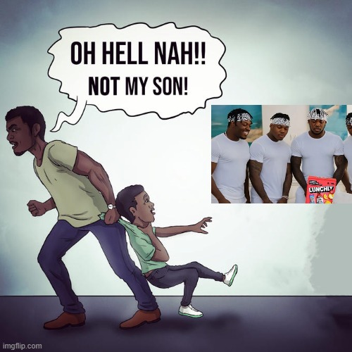 Oh hell nah not my son | image tagged in oh hell nah not my son | made w/ Imgflip meme maker