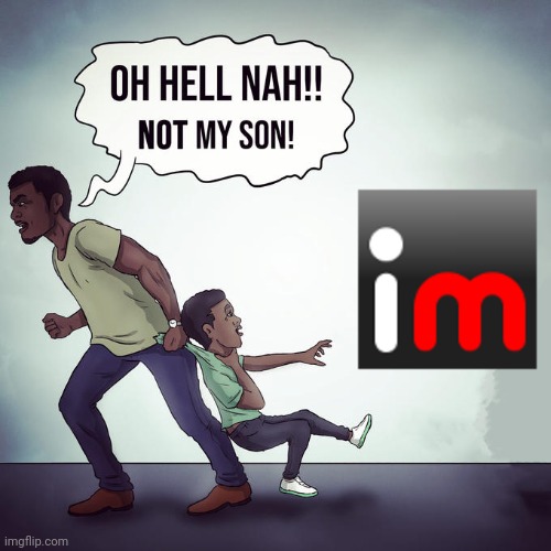 Oh hell nah not my son | image tagged in oh hell nah not my son | made w/ Imgflip meme maker