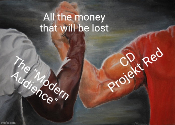 RIP, Witcher 4, Cyberpunk 2... | All the money that will be lost; CD Projekt Red; The "Modern Audience" | image tagged in memes,epic handshake | made w/ Imgflip meme maker