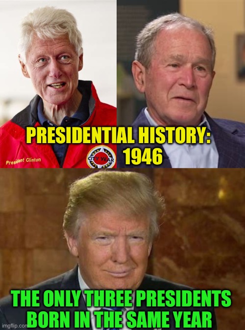 All born in 1946 | PRESIDENTIAL HISTORY:                1946; THE ONLY THREE PRESIDENTS BORN IN THE SAME YEAR | image tagged in gifs,president,trump,bill clinton,george w bush | made w/ Imgflip meme maker