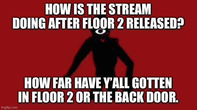 Here I come (again) | HOW IS THE STREAM DOING AFTER FLOOR 2 RELEASED? HOW FAR HAVE Y’ALL GOTTEN IN FLOOR 2 OR THE BACK DOOR. | image tagged in seek | made w/ Imgflip meme maker