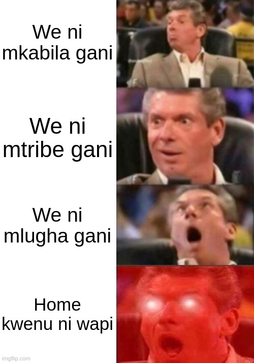 Increasingly softening the tribal blow | We ni mkabila gani; We ni mtribe gani; We ni mlugha gani; Home kwenu ni wapi | image tagged in vince mcmahon 4 steps | made w/ Imgflip meme maker